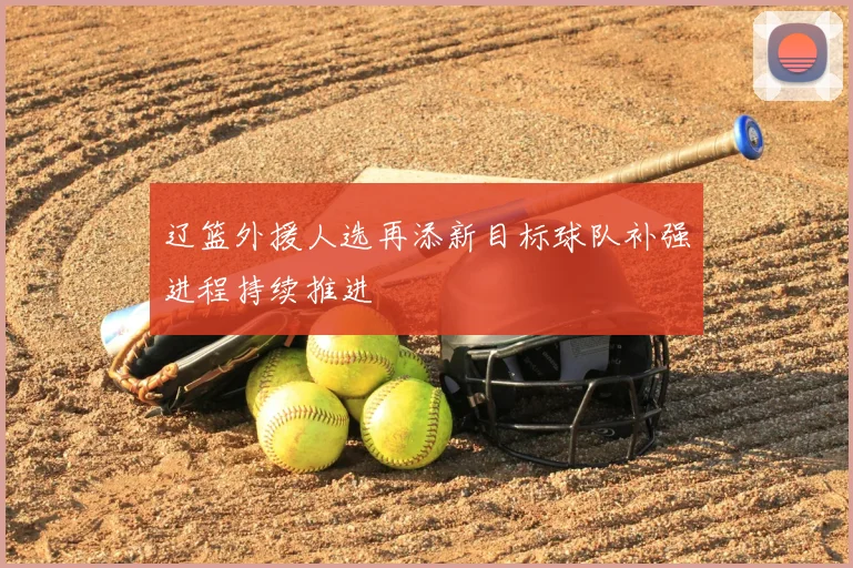 辽篮外援人选再添新目标球队补强进程持续推进