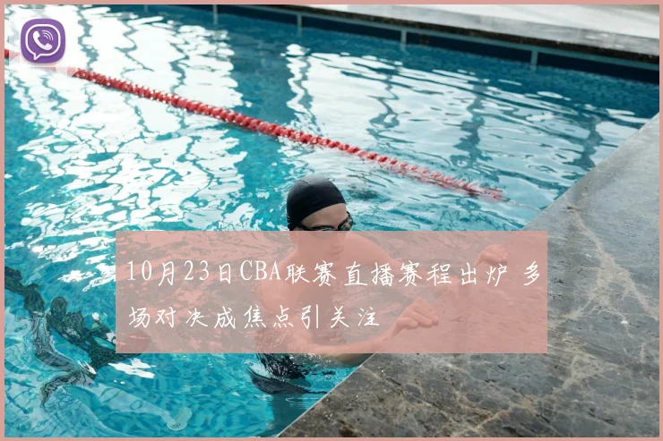 10月23日CBA联赛直播赛程出炉 多场对决成焦点引关注