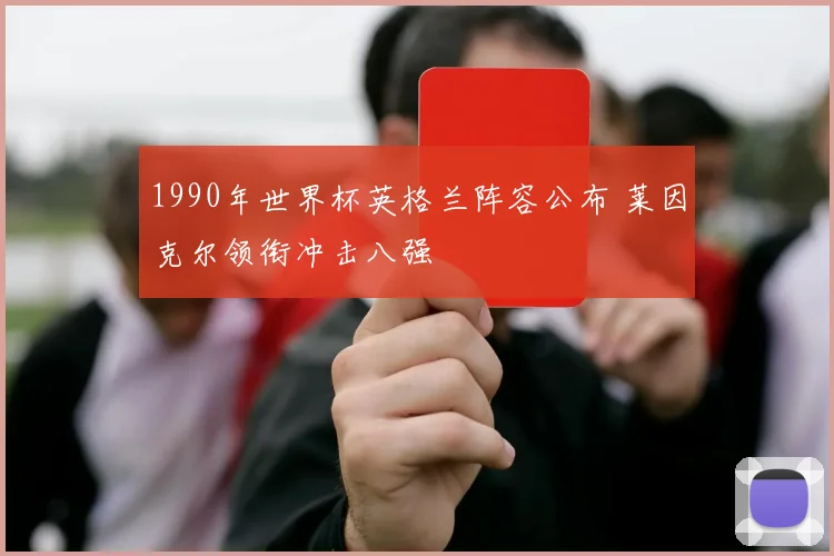 1990年世界杯英格兰阵容公布 莱因克尔领衔冲击八强