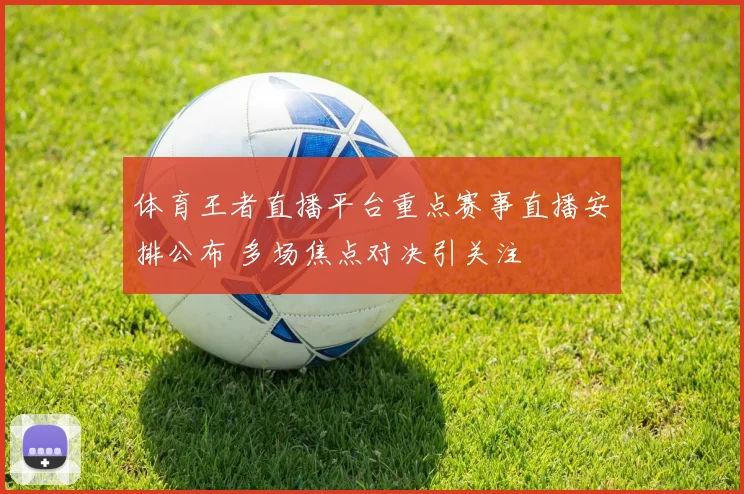 体育王者直播平台重点赛事直播安排公布 多场焦点对决引关注