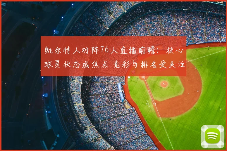 凯尔特人对阵76人直播前瞻：核心球员状态成焦点 竞彩与排名受关注