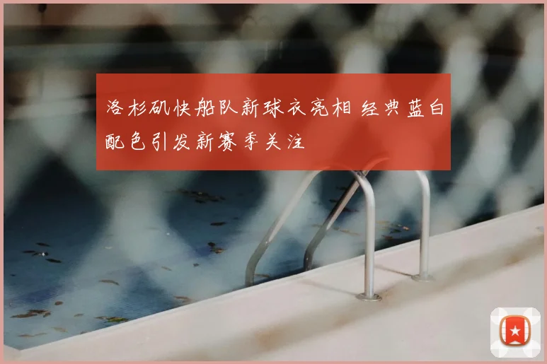 洛杉矶快船队新球衣亮相 经典蓝白配色引发新赛季关注