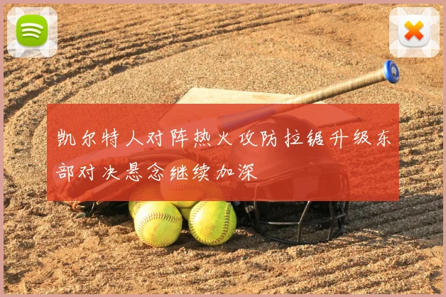 凯尔特人对阵热火攻防拉锯升级东部对决悬念继续加深