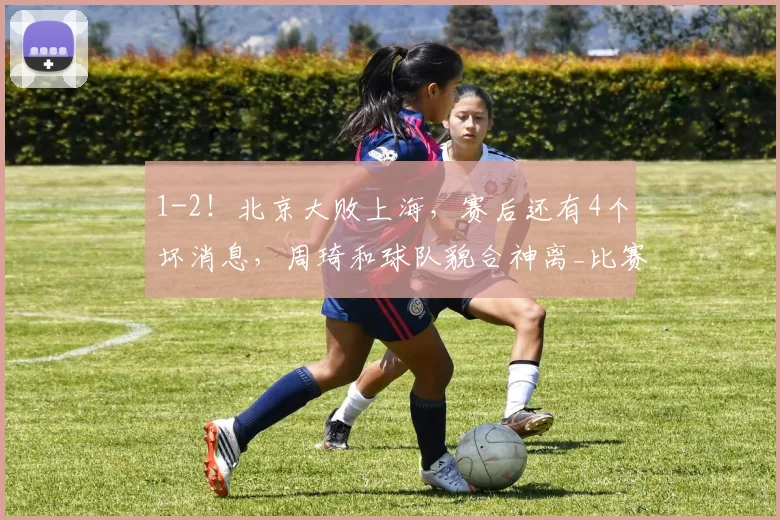 1-2！北京大败上海，赛后还有4个坏消息，周琦和球队貌合神离_比赛_陈盈骏_许利民