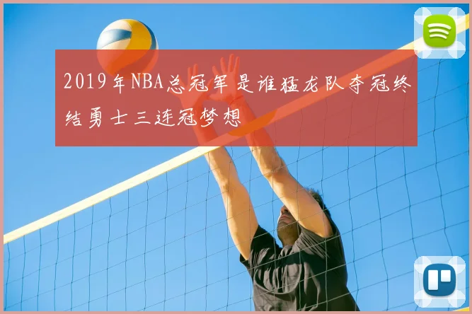 2019年NBA总冠军是谁猛龙队夺冠终结勇士三连冠梦想