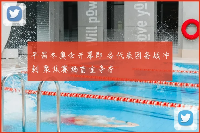 平昌冬奥会开幕即 各代表团备战冲刺 聚焦赛场首金争夺