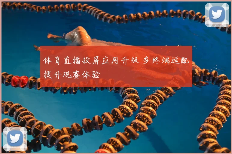 体育直播投屏应用升级 多终端适配提升观赛体验