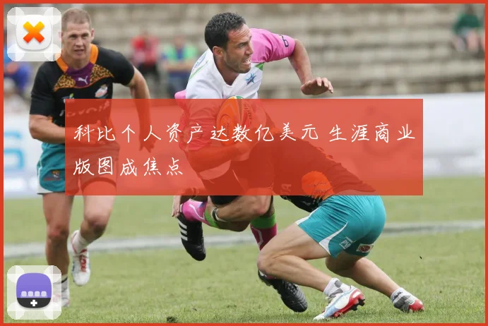 科比个人资产达数亿美元 生涯商业版图成焦点