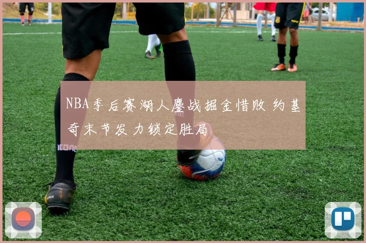 NBA季后赛湖人鏖战掘金惜败 约基奇末节发力锁定胜局
