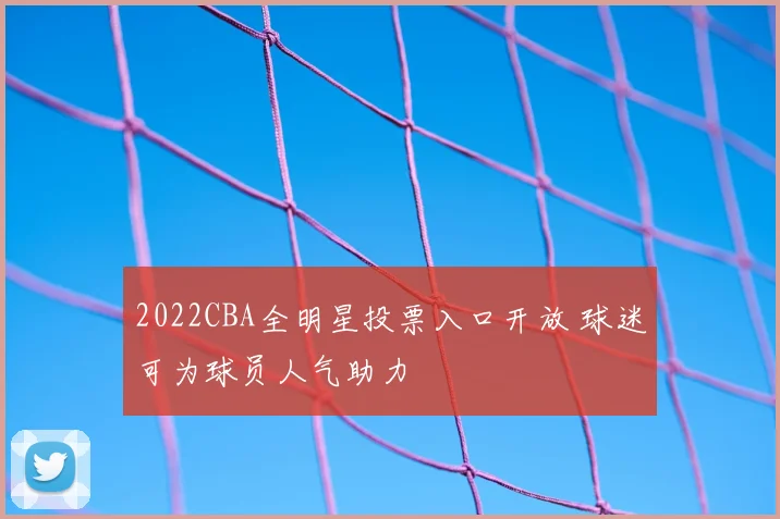 2022CBA全明星投票入口开放 球迷可为球员人气助力