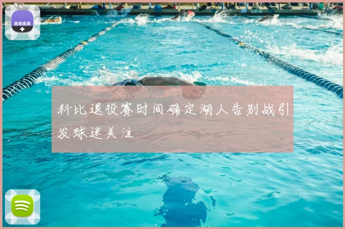 科比退役赛时间确定湖人告别战引发球迷关注