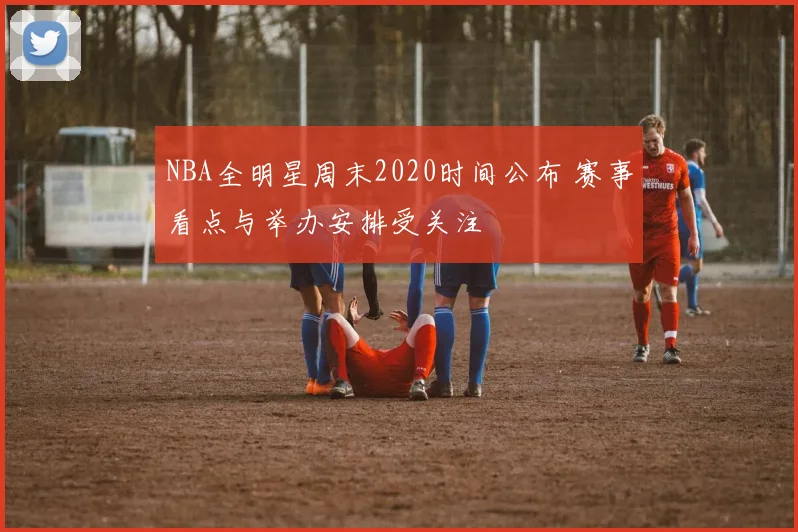 NBA全明星周末2020时间公布 赛事看点与举办安排受关注