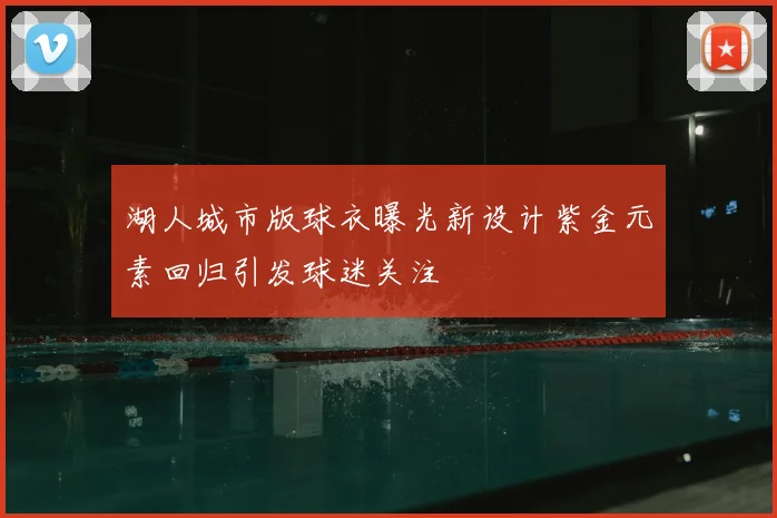 湖人城市版球衣曝光新设计紫金元素回归引发球迷关注