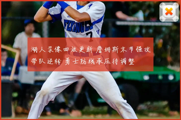 湖人录像回放更新 詹姆斯末节强攻带队逆转 勇士防线承压待调整