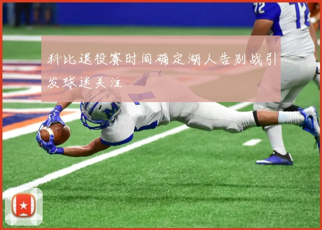 科比退役赛时间确定湖人告别战引发球迷关注