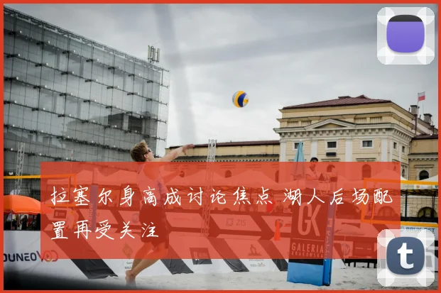 拉塞尔身高成讨论焦点 湖人后场配置再受关注